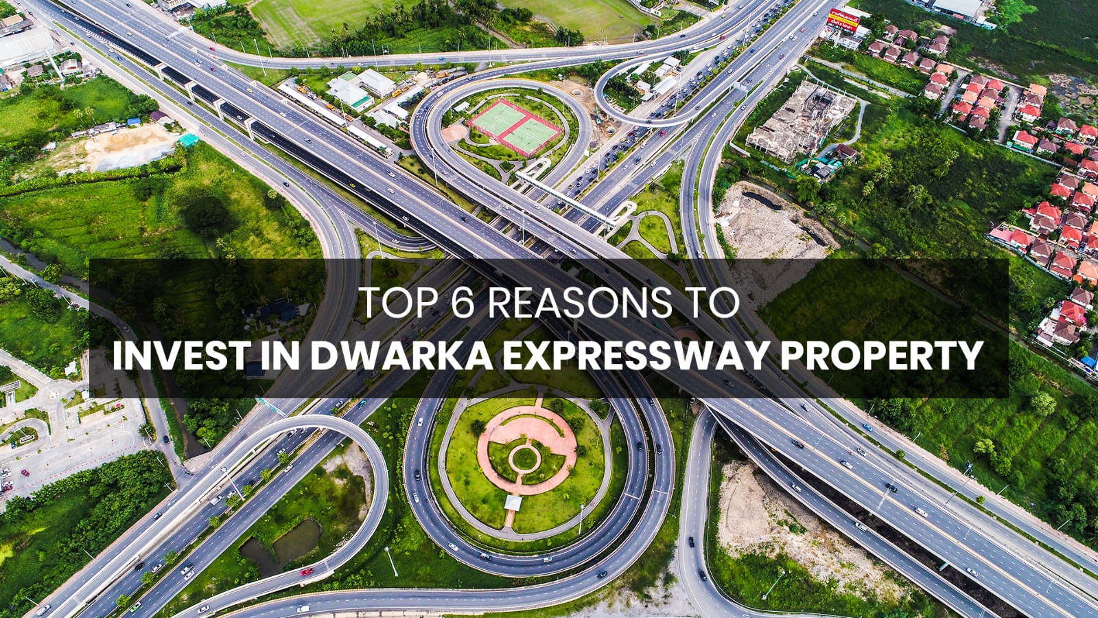 Top 6 Reasons to Invest in Dwarka Expressway Property